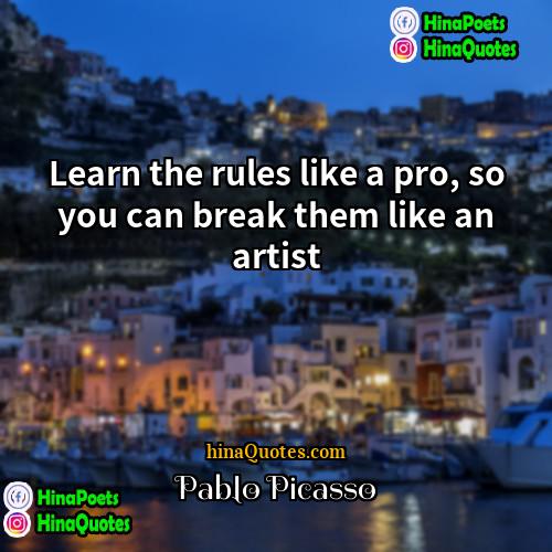 Pablo Picasso Quotes | Learn the rules like a pro, so